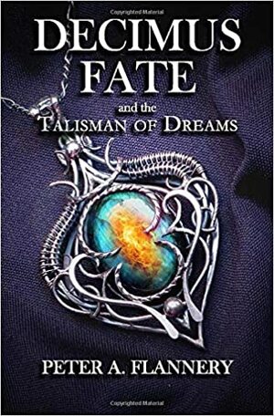 Decimus Fate and the Talisman of Dreams by Peter A. Flannery