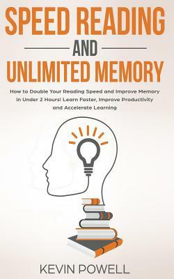 Speed Reading and Unlimited Memory: How to Double Your Reading Speed and Improve Memory in Under 2 Hours! Learn Faster, Improve Productivity and Accel by Kevin Powell