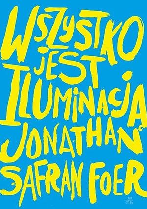 Wszystko jest iluminacją by Jonathan Safran Foer