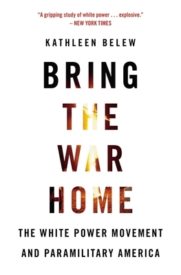 Bring the War Home: The White Power Movement and Paramilitary America by Kathleen Belew