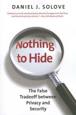 Nothing to Hide: The False Tradeoff Between Privacy and Security by Daniel J. Solove