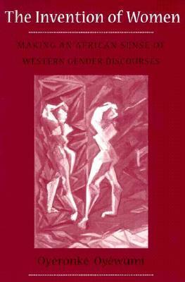 The Invention of Women: Making an African Sense of Western Gender Discourses by Oyèrónkẹ́ Oyěwùmí