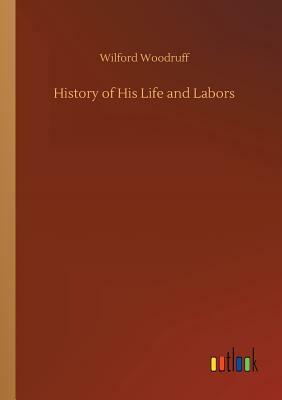 History of His Life and Labors by Wilford Woodruff