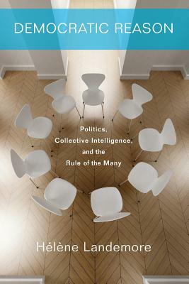 Democratic Reason: Politics, Collective Intelligence, and the Rule of the Many by Hélène Landemore