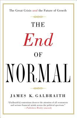 The End of Normal: The Great Crisis and the Future of Growth by James K. Galbraith
