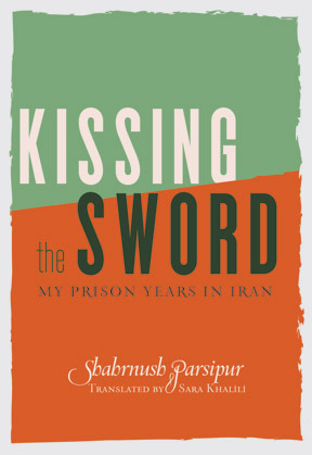Kissing the Sword: A Prison Memoir by شهرنوش پارسی‌پور, Sara Khalili, Shahrnush Parsipur