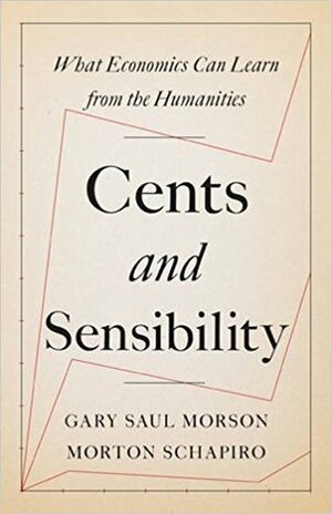 Cents and Sensibility: What Economics Can Learn from the Humanities by Morton Schapiro, Gary Saul Morson