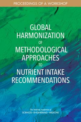 Global Harmonization of Methodological Approaches to Nutrient Intake Recommendations: Proceedings of a Workshop by Food and Nutrition Board, National Academies of Sciences Engineeri, Health and Medicine Division