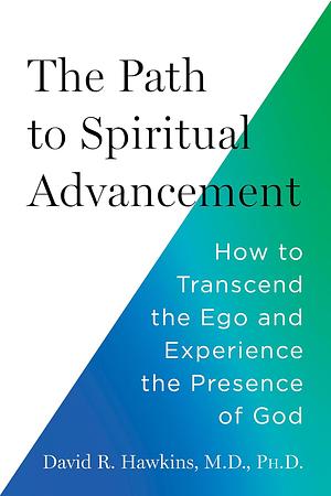 The Path to Spiritual Advancement: How to Transcend the Ego and Experience the Presence of God by David R. Hawkins