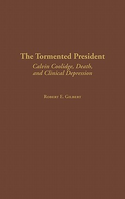 The Tormented President: Calvin Coolidge, Death, and Clinical Depression by Robert E. Gilbert