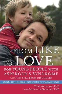 From Like to Love for Young People with Asperger's Syndrome (Autism Spectrum Disorder): Learning How to Express and Enjoy Affection with Family and Fr by Tony Attwood, Michelle Garnett