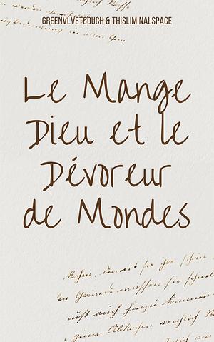 Le Mange Dieu et le Dévoreur de Mondes by greenvlvetcouch, ThisLiminalSpace