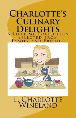 Charlotte's Culinary Delights: A Lifetime Collection Selected from Family and Friends by Lloyd Wineland III, L. Charlotte Wineland