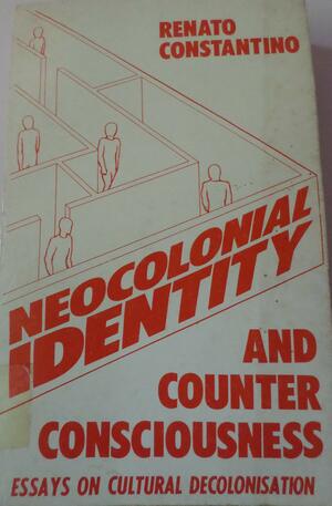 Neocolonial Identity And Counter Consciousness: Essays On Cultural Decolonization by Renato Constantino, István Mészáros