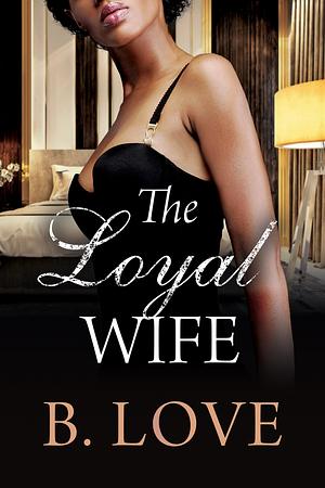 The Loyal Wife by B. Love