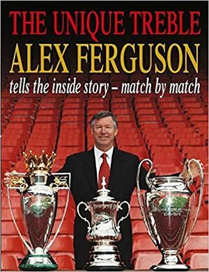 The Unique Treble: Achieving Our Goals by Alex Ferguson