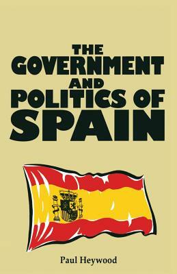 The Government and Politics of Spain by Paul M. Heywood