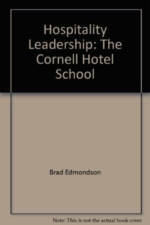 Hospitality Leadership: The Cornell Hotel School by Brad Edmondson