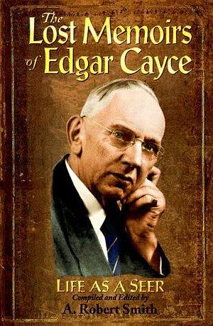 The Lost Memoirs of Edgar Cayce: Life As a Seer by Edgar Evans Cayce, Edgar Evans Cayce, A. Robert Smith