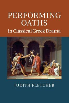 Performing Oaths in Classical Greek Drama by Judith Fletcher