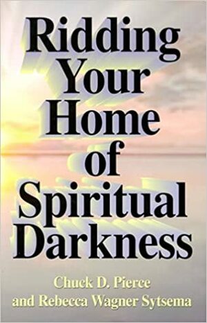 Ridding Your Home Of Spiritual Darkness by Chuck D. Pierce, Rebecca Wagner Sytsema
