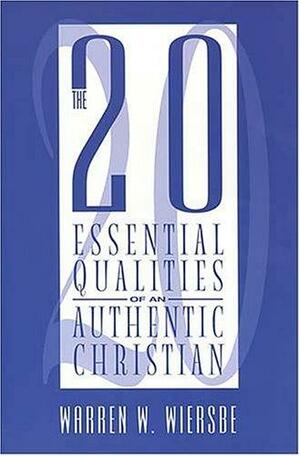 The 20 Essential Qualities Of An Authentic Christian by Warren W. Wiersbe