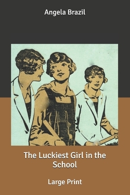 The Luckiest Girl in the School: Large Print by Angela Brazil