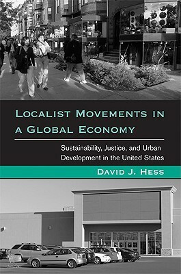 Localist Movements in a Global Economy: Sustainability, Justice, and Urban Development in the United States by David J. Hess