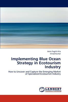 Implementing Blue Ocean Strategy in Ecotourism Industry by Amin Faghih Kia, Vinod Kumar