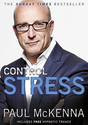 Control Stress: stop worrying and feel good now with multi-million-copy bestselling author Paul McKenna's sure-fire system by Paul McKenna, Paul McKenna