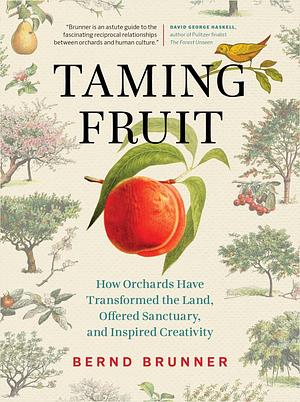 Taming Fruit: How Orchards Have Transformed the Land, Offered Sanctuary and Inspired Creativity by Bernd Brunner