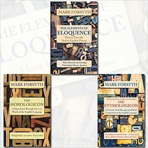 Mark Forsyth Collection 3 Books Bundle (The Elements of Eloquence: How To Turn the Perfect English Phrase, The Horologicon, The Etymologicon) by Mark Forsyth