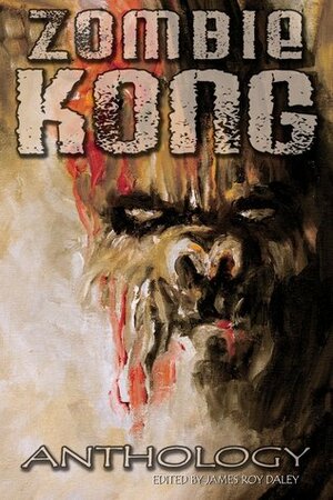 Zombie Kong - Anthology by T.W. Brown, Amanda C. Davis, Megan Engelhardt, Simon McCaffery, Tonia Brown, Mark Onspaugh, T.A. Wardrope, James Roy Daley, David Niall Wilson, William Meikle