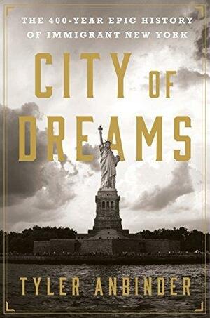 City Of Dreams: The 400-Year Epic History of Immigrant New York by Tyler Anbinder, Tyler Anbinder