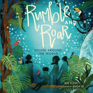 Rumble and Roar: Sound Around the World by Khoa Le, Sue Fliess