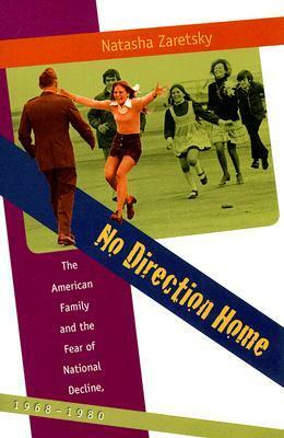 No Direction Home: The American Family and the Fear of National Decline, 1968-1980 by Natasha Zaretsky