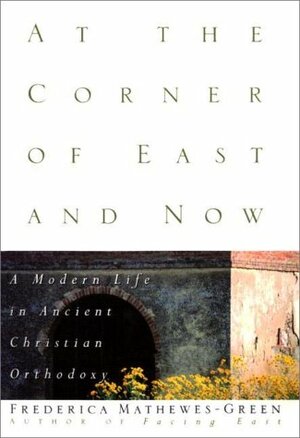 At the Corner of East and Now: A Modern Life in Ancient Christian Orthodoxy by Frederica Mathewes-Green