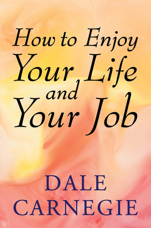 How to Enjoy Your Life and Your Job by Dale Carnegie