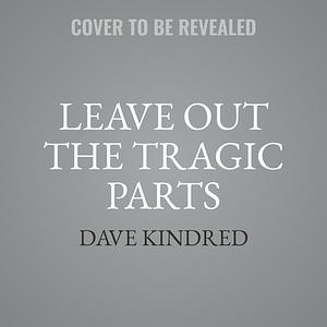 Leave Out the Tragic Parts: A Grandfather's Search for a Boy Lost to Addiction by Dave Kindred