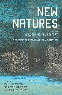 New Natures: Joining Environmental History with Science and Technology Studies by Dolly Jorgensen, Finn Arne Jorgensen, Sara B. Pritchard