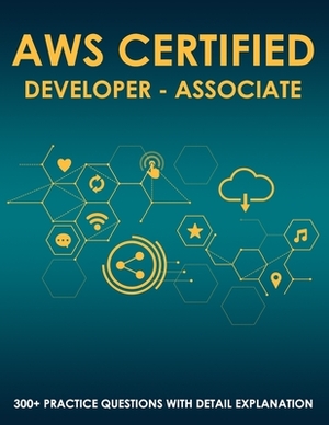 AWS Certified Developer - Associate: 300+ Exam Practice Questions with Detail Explanation and Reference Link by Analytiq Tech