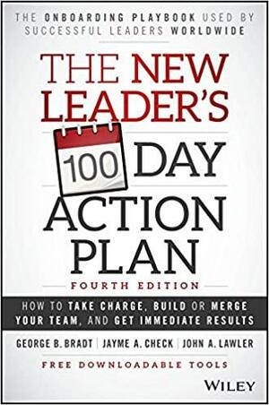 The New Leader's 100-Day Action Plan: How To Take Charge, Build Your Team, And Get Immediate Results by George B. Bradt, George B. Bradt