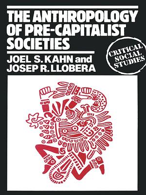 The Anthropology of Pre-capitalist Societies by Josep R. Llobera, Joel S. Kahn