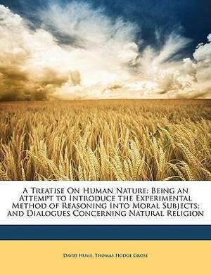 A Treatise on Human Nature: Being an Attempt to Introduce the Experimental Method of Reasoning Into Moral Subjects; And Dialogues Concerning Natural Religion by David Hume, Thomas Hodge Grose