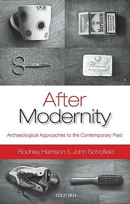 After Modernity: Archaeological Approaches to the Contemporary Past by Rodney Harrison, John Schofield