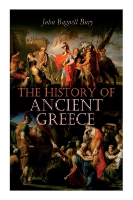 The History of Ancient Greece: From Its Beginnings Until the Death of Alexandre the Great (3rd millennium B.C. - 323 B.C.) by John Bagnell Bury