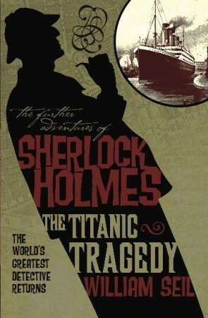 The Further Adventures of Sherlock Holmes: The Titanic Tragedy by William Seil