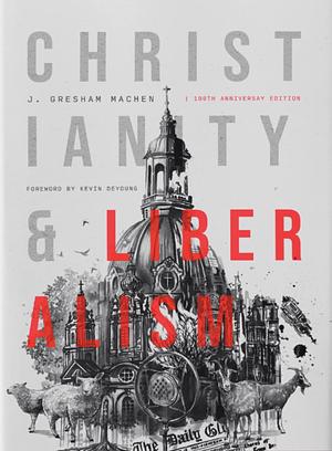 Christianity &amp; Liberalism: 100th Anniversary Edition by J. Gresham Machen