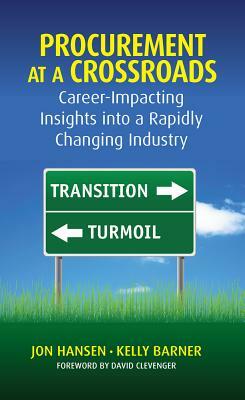 Procurement at a Crossroads: Career-Impacting Insights Into a Rapidly Changing Industry by Kelly Barner, Jon Hansen