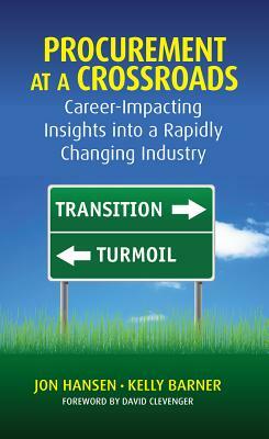 Procurement at a Crossroads: Career-Impacting Insights Into a Rapidly Changing Industry by Jon Hansen, Kelly Barner